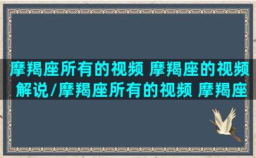 摩羯座所有的视频 摩羯座的视频解说/摩羯座所有的视频 摩羯座的视频解说-我的网站